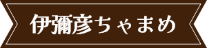 伊彌彦ちゃまめ